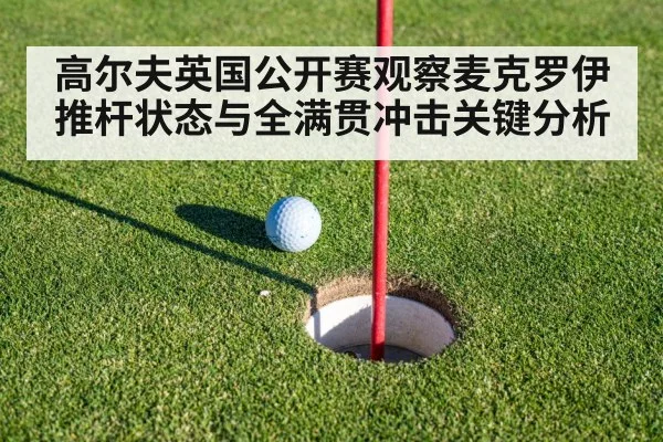 高尔夫英国公开赛观察麦克罗伊推杆状态与全满贯冲击关键分析