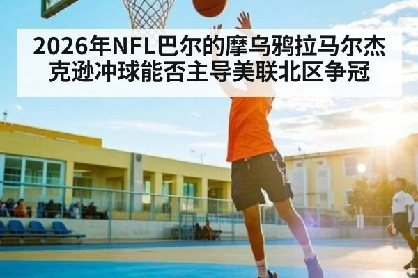 2026年NFL巴尔的摩乌鸦拉马尔杰克逊冲球能否主导美联北区争冠